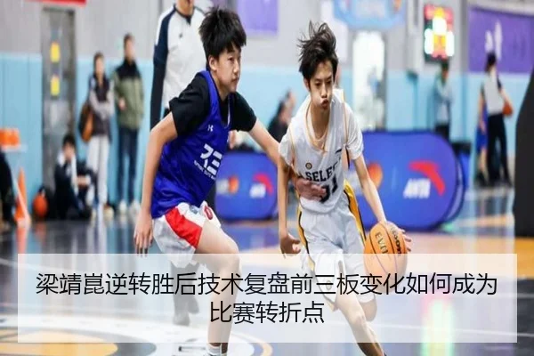 梁靖崑逆转胜后技术复盘前三板变化如何成为比赛转折点